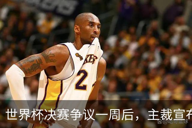 世界杯决赛争议一周后，主裁宣布挂哨，结束近20年执法生涯
