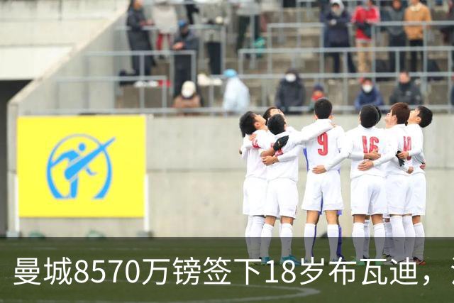 曼城8570万镑签下18岁布瓦迪，法国俱乐部史上最贵出口球员