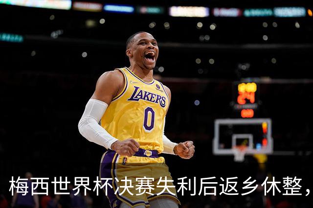 梅西世界杯决赛失利后返乡休整，受球迷热捧将缺席美职联
