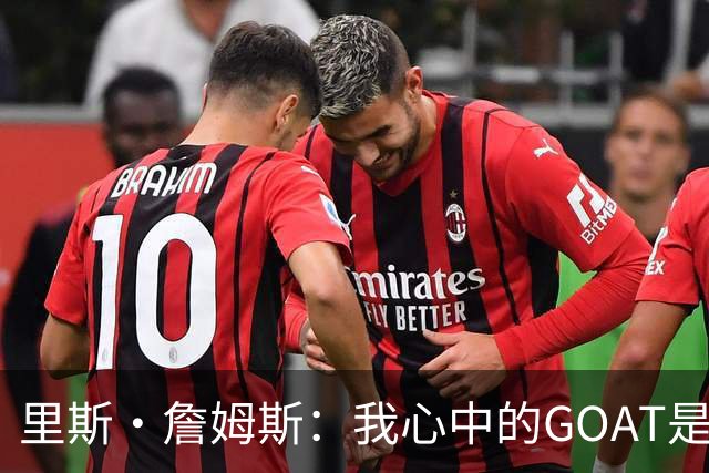 里斯·詹姆斯：我心中的GOAT是迈克尔·乔丹 最终目标赛季末夺冠